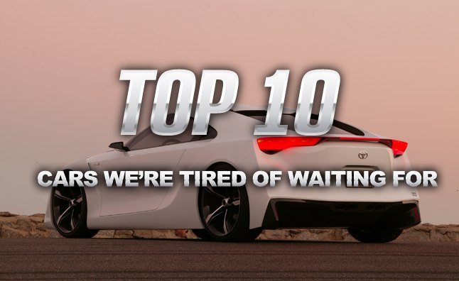 Top 10 Cars We're Tired Of Waiting For